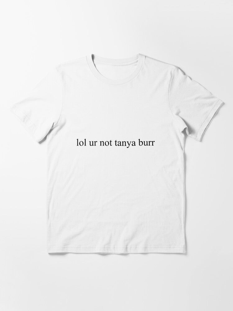 lol ur not tanya burr Essential T-Shirt Hoodie, Sweatshirt | PureTeeCo.com (Image 3)