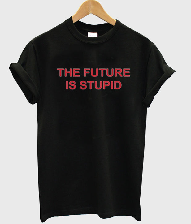 the future is stupid t-shirt Hoodie, Sweatshirt | PureTeeCo.com