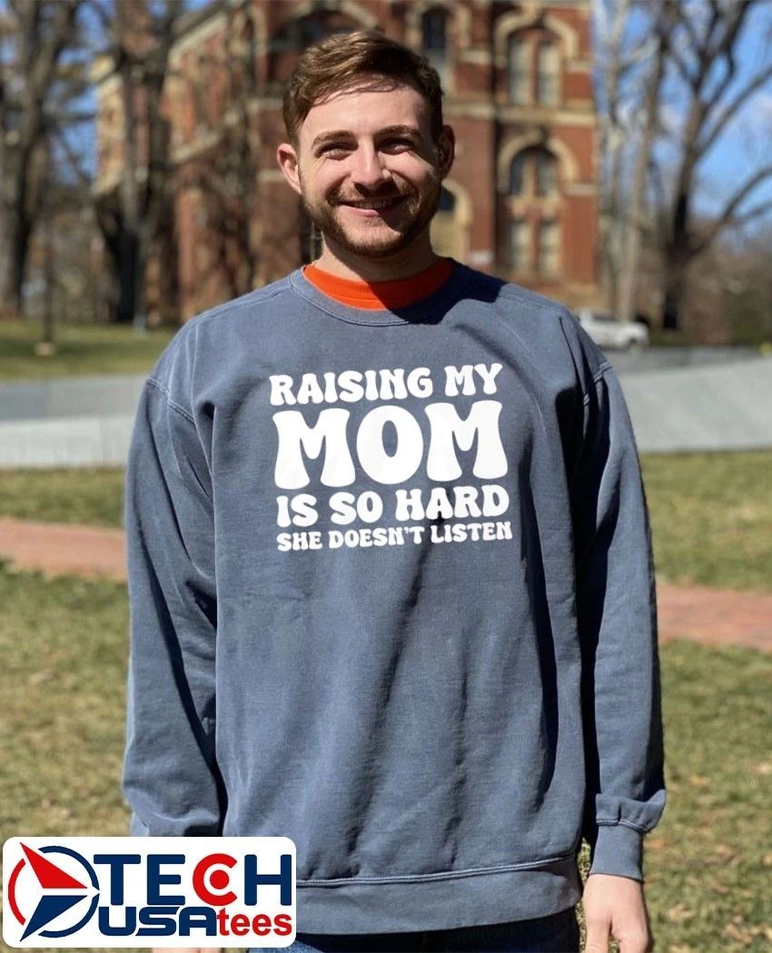Raising my mom is so hard she doesn’t listen shirt