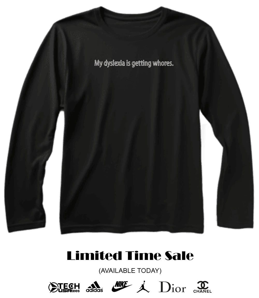 My dyslexia is getting whores shirt