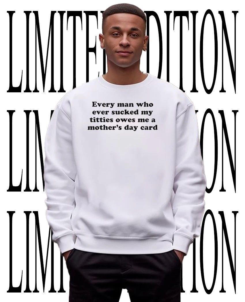 Every man who ever sucked my titties owes me a Mother’s Day card shirt