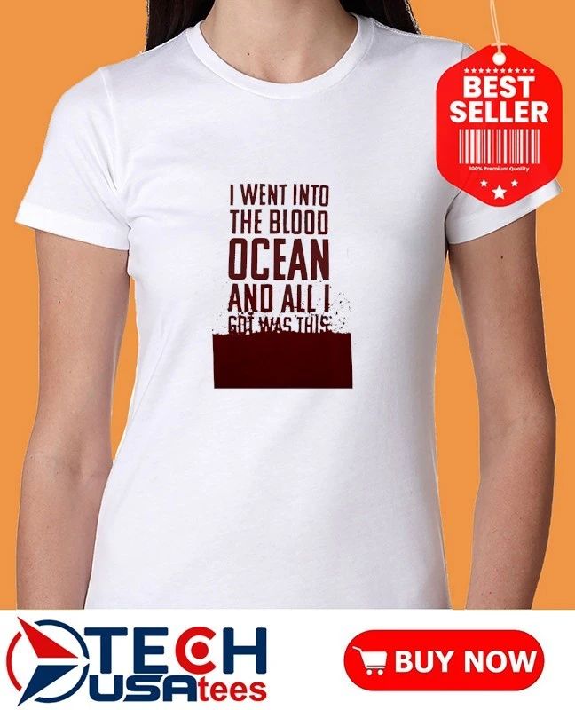 I went into the blood ocean and all I got was this shirt