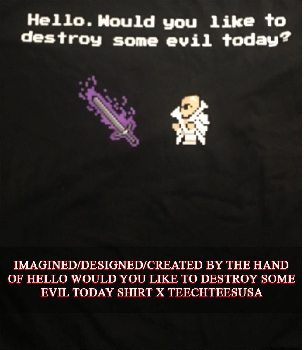 Hello would you like to destroy some evil today T-shirt