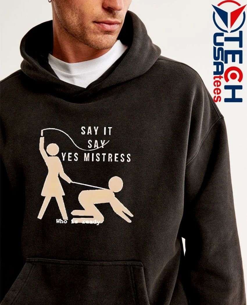 Say it say yes mistress who is ready shirt