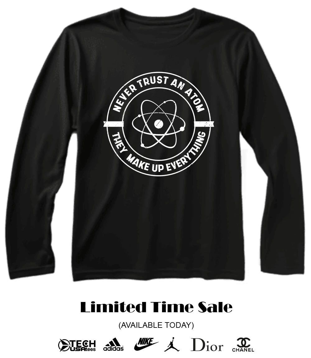 Never trust an atom they make up everything shirt