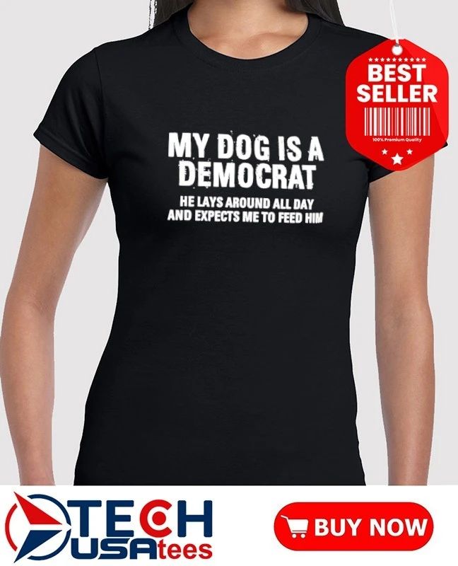 My dog is a democrat he lays around all day shirt