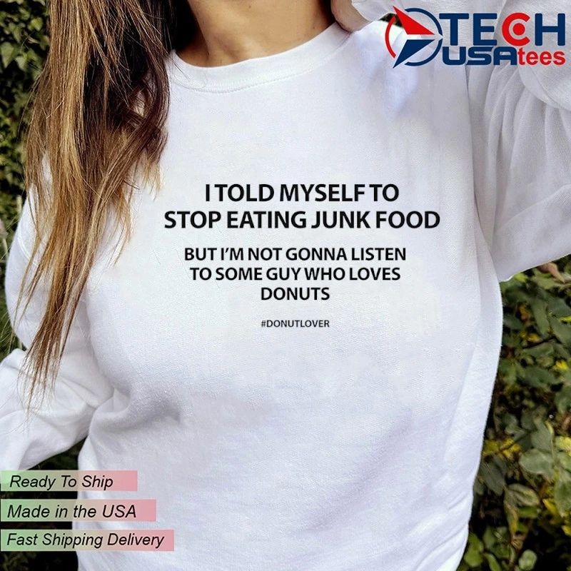I told myself to stop eating junk food but I’m not gonna listen to some guy who loves donuts shirt