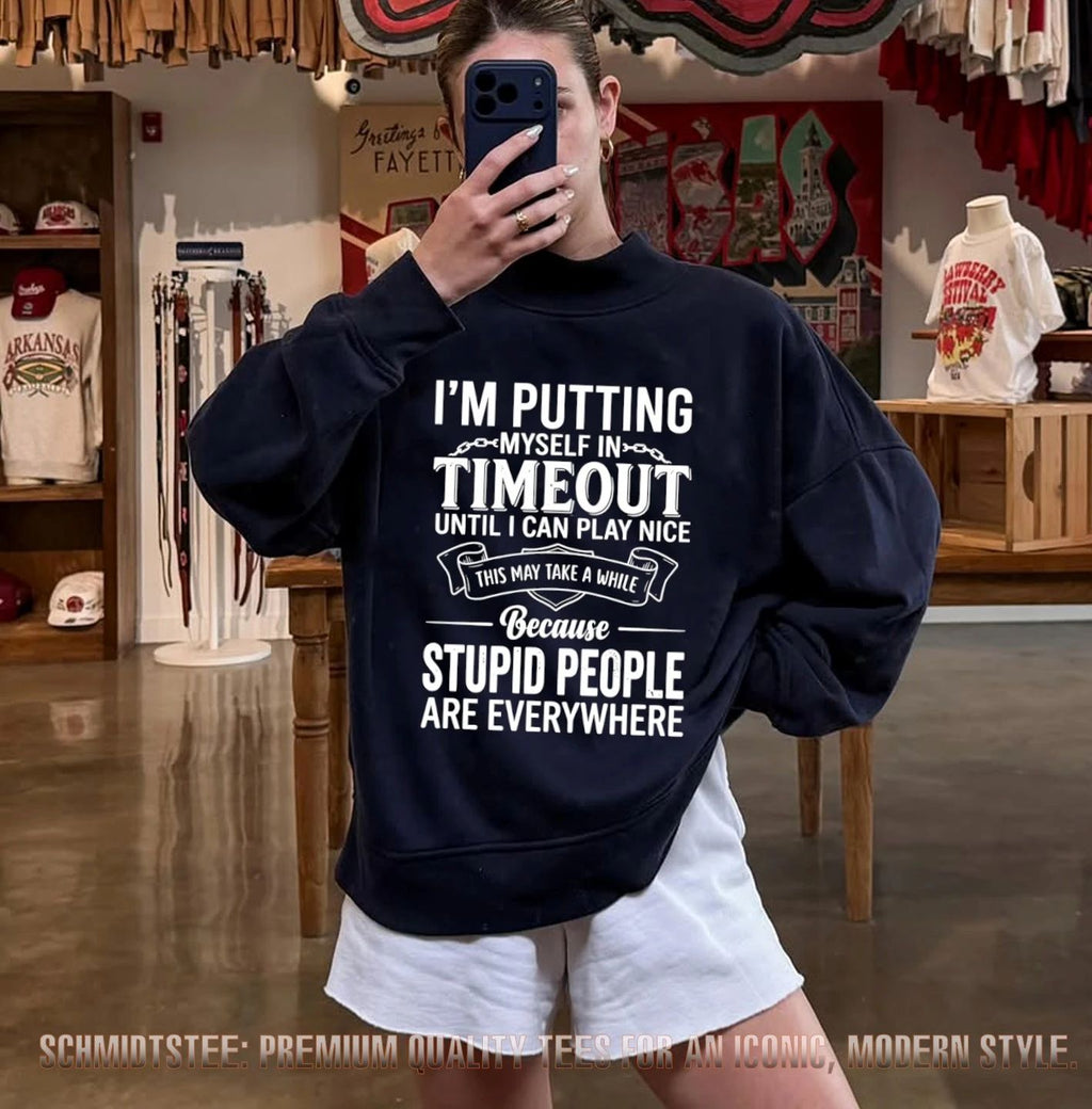 I’m putting myself in timeout until I can play nice this may take a while because stupid people are everywhere shirt