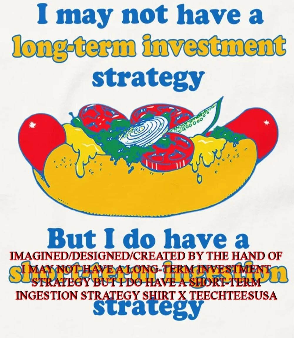 I may not have a long-term investment strategy but I do have a short-term ingestion strategy shirt