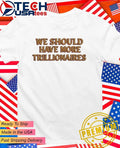 We should have more trillionaires shirt