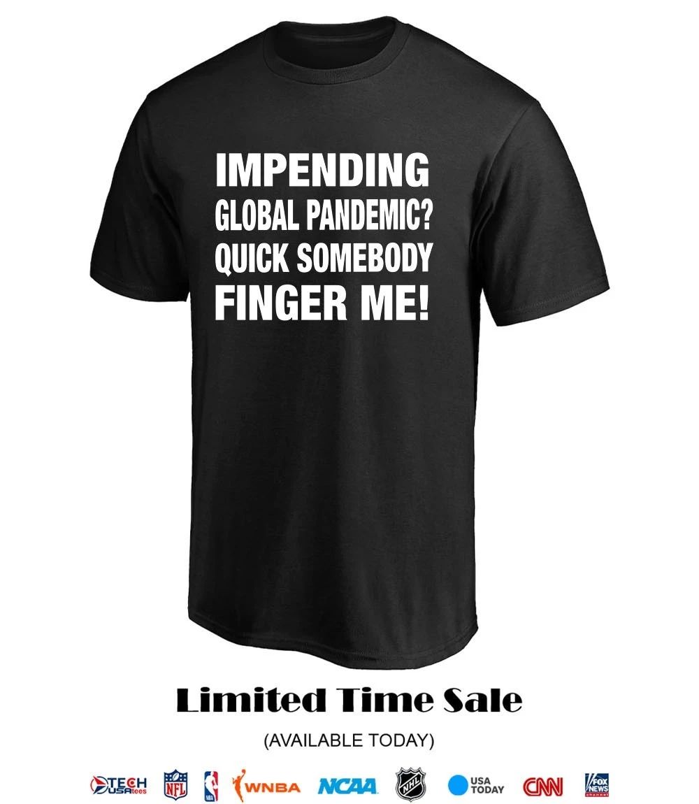 Impending global pandemic quick somebody finger me shirt