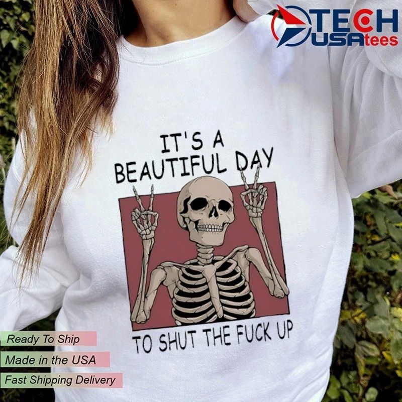 Skeleton it’s a beautiful day to shut the fck up shirt