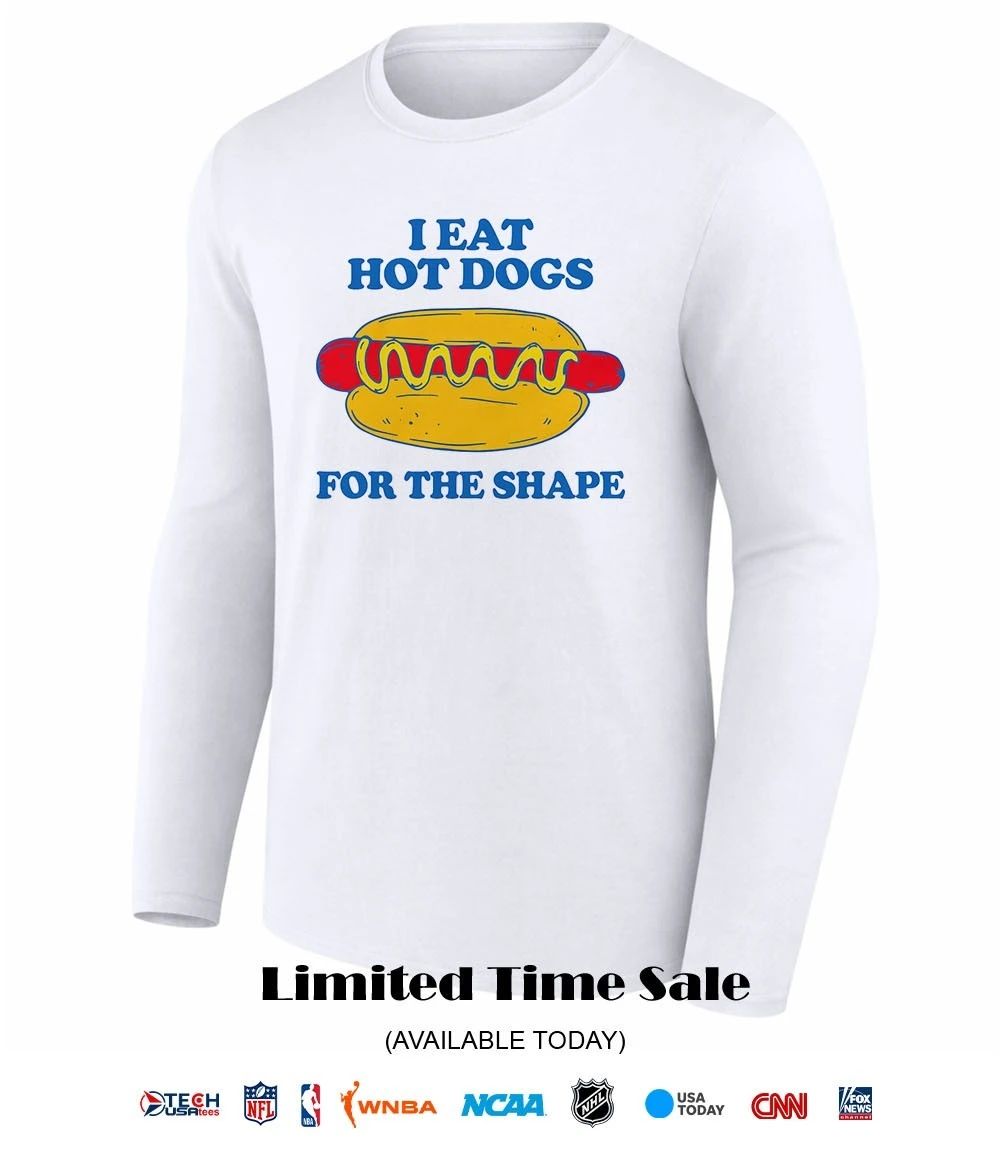 I eat hot dogs for the shape shirt