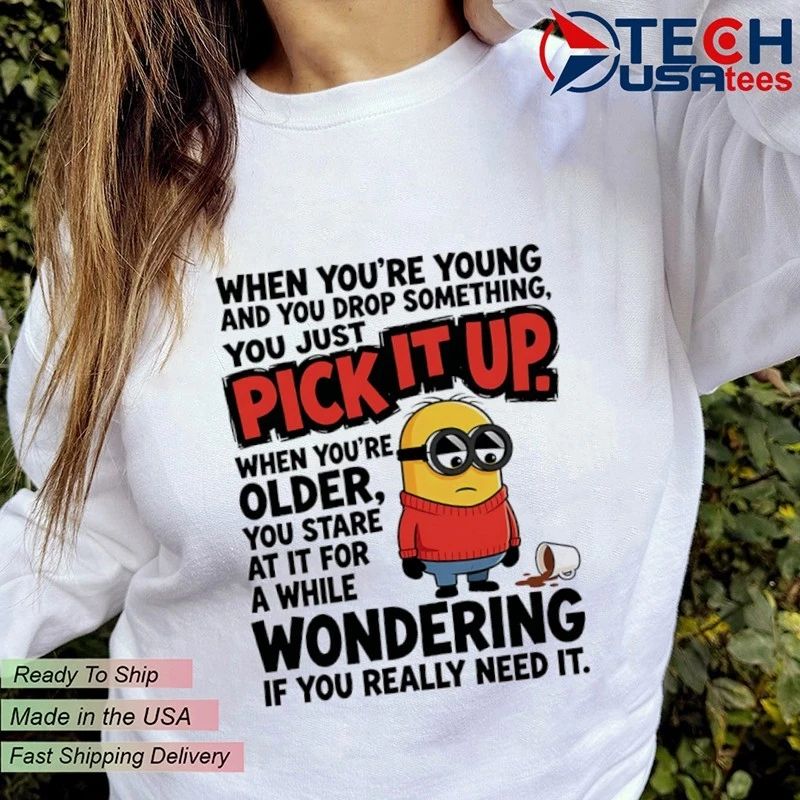 Minion when youre young and you drop something you just pick it shirt