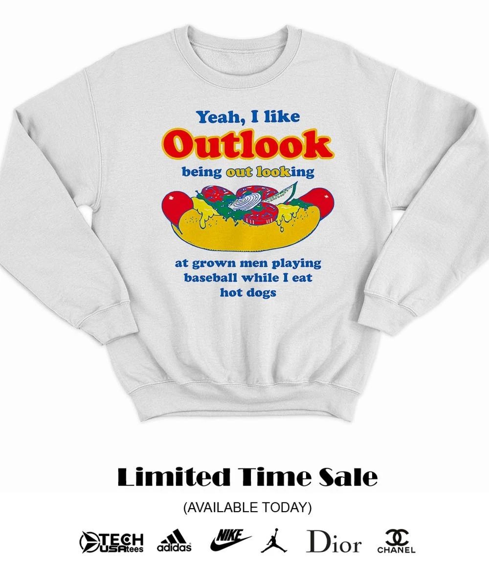 Yeah I like outlook being out looking at grown men playing baseball while I eat hot dogs shirt