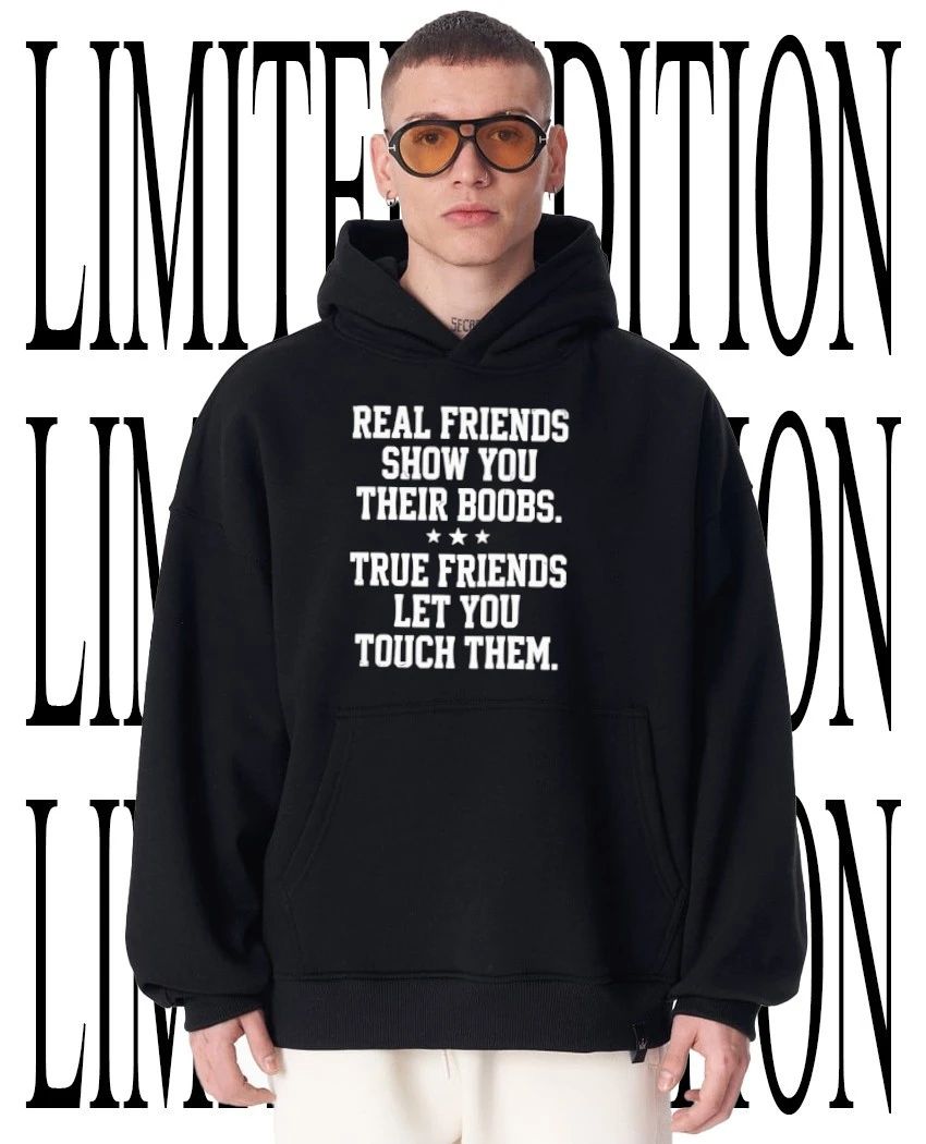 Real friends show you their boobs shirt
