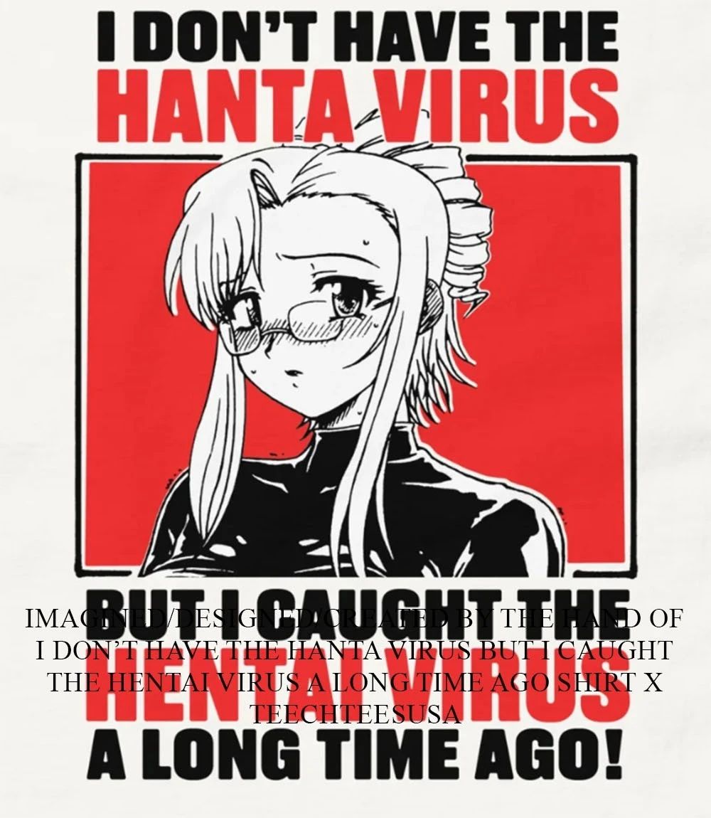 I don’t have the hanta virus but I caught the hentai virus a long time ago shirt