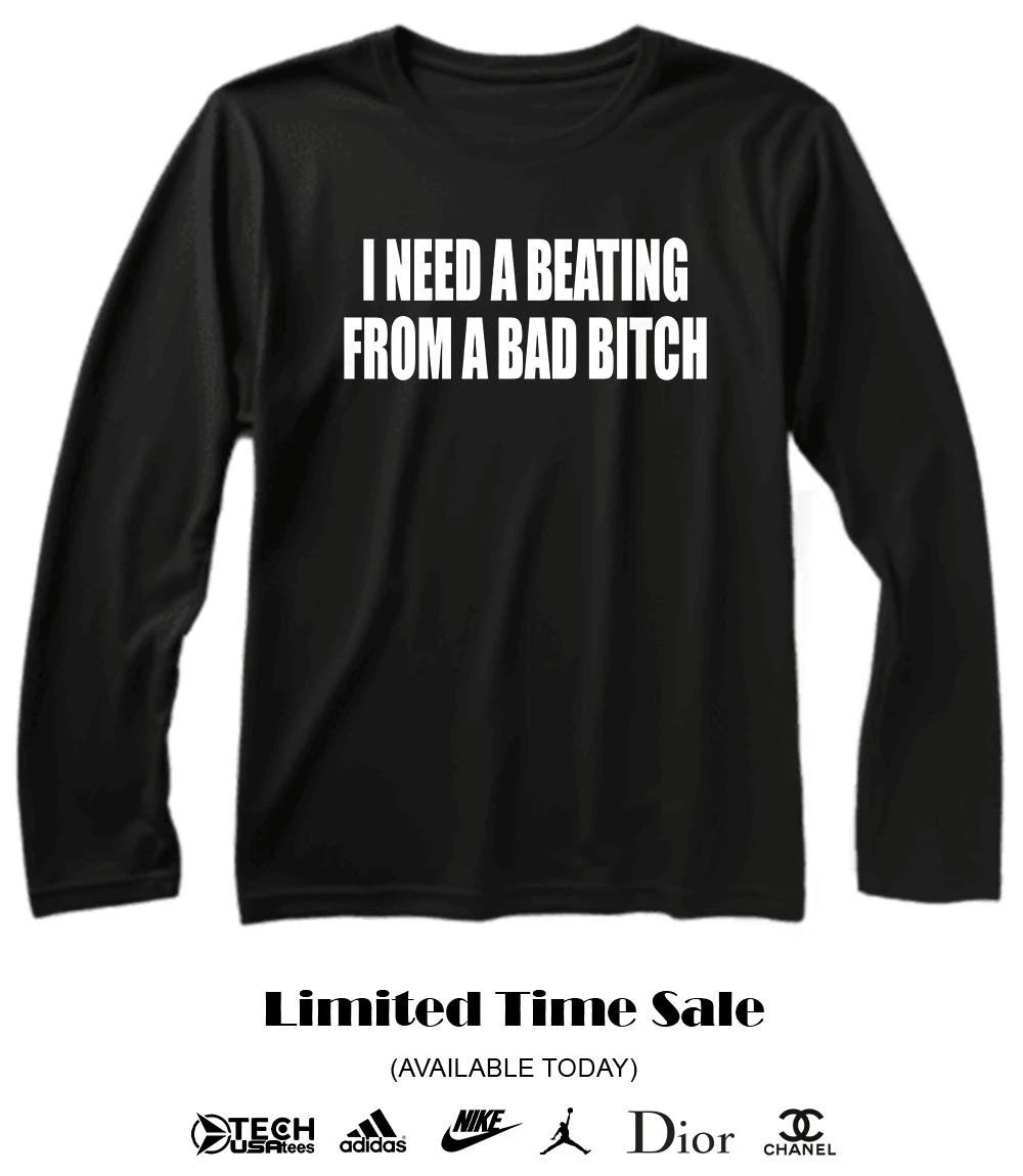 I need a beating from a bad bitch shirt