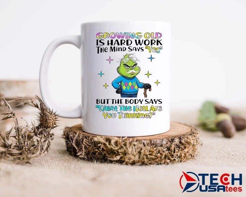 Grinch Growing Old Is Hard Work The Mind Says Yes But The Body Says What The Hell Are You Thinking Shirt