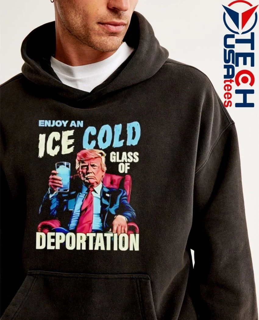 Trump enjoy an ice cold glass of deportation shirt