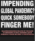Impending global pandemic quick somebody finger me shirt