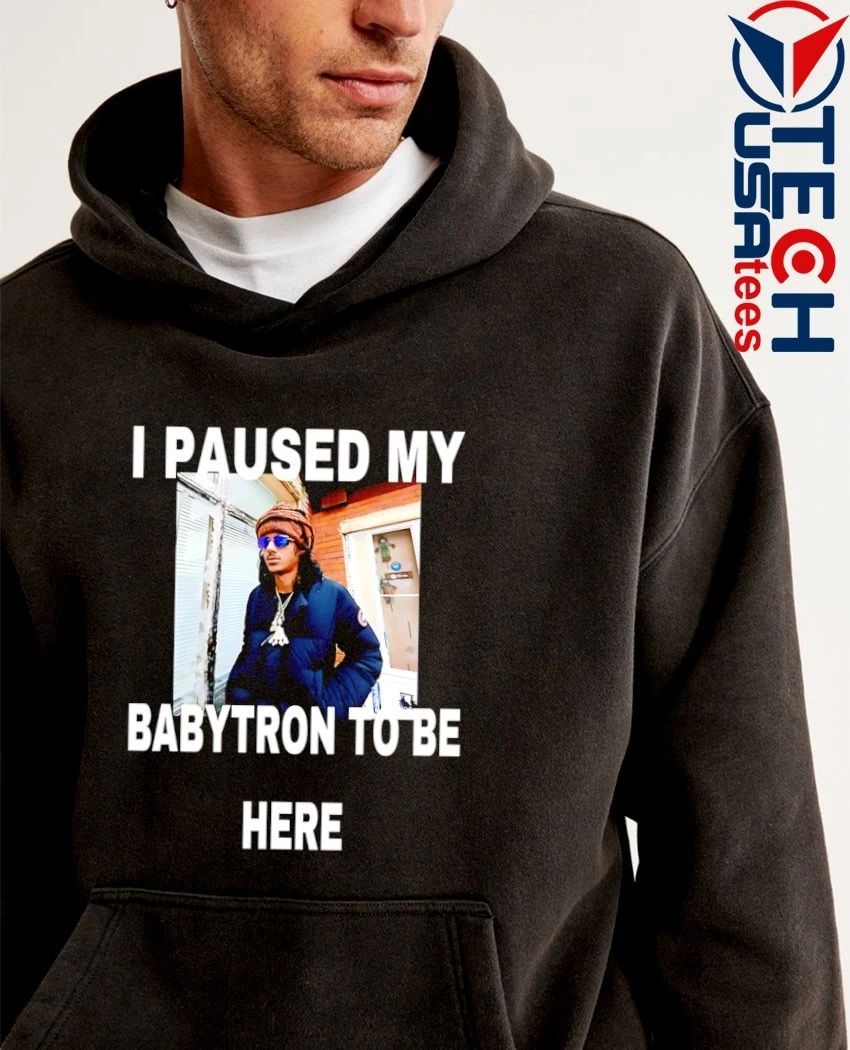 I paused my babytron to be here shirt