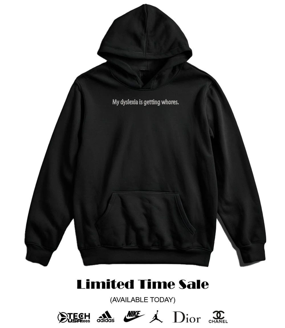 My dyslexia is getting whores shirt