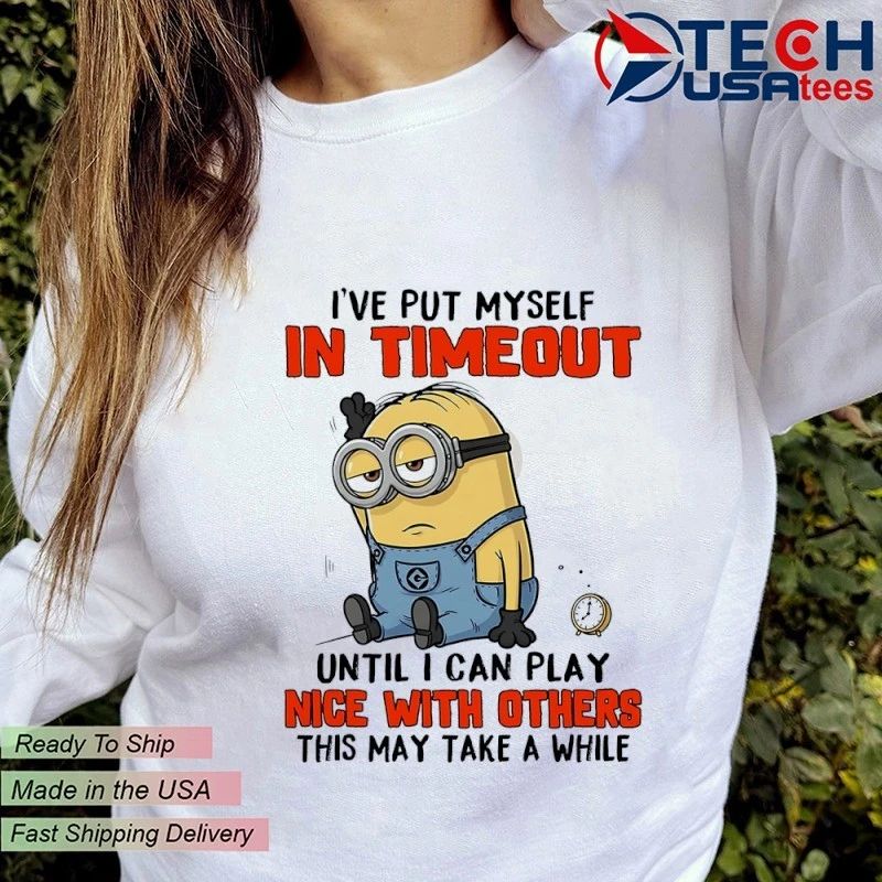Minion I’ve put myself in timeout until I can play nice with others this may take a while shirt