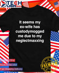 It seems my ex-wife has custodymogged me due to my neglectmaxxing shirt