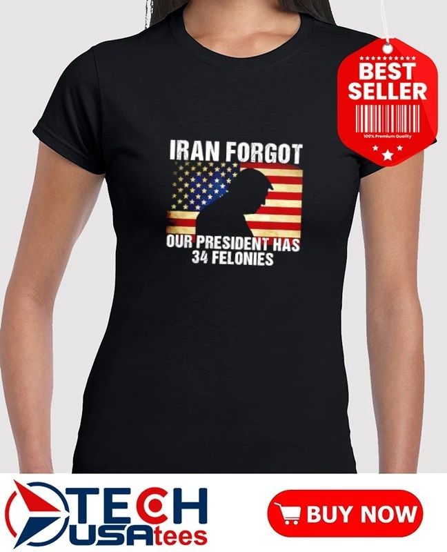 Iran forgot our president has 34 felonies Trump USA flag shirt