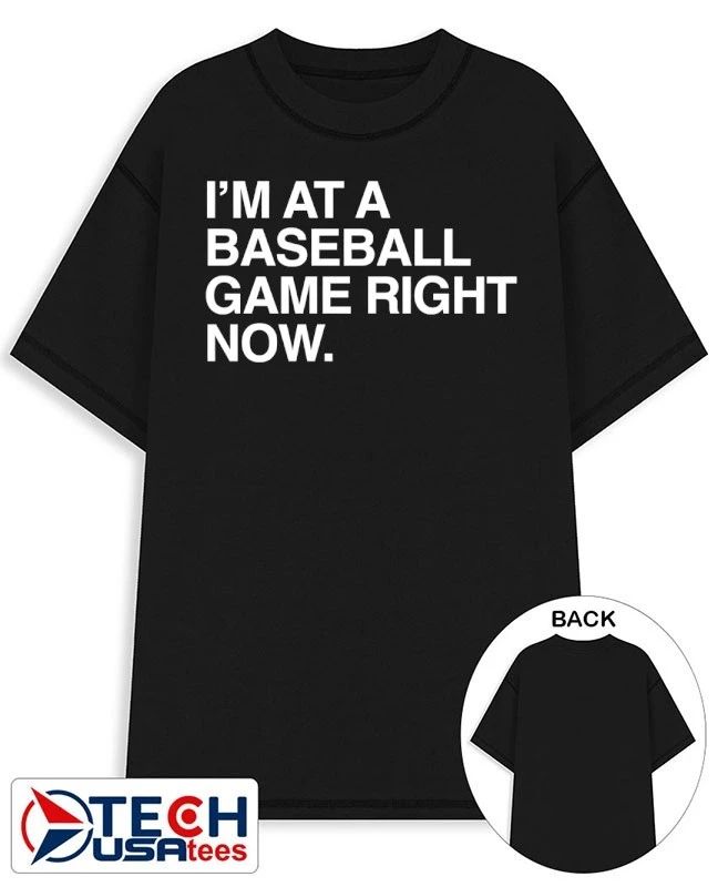 I’m at a baseball game right now shirt