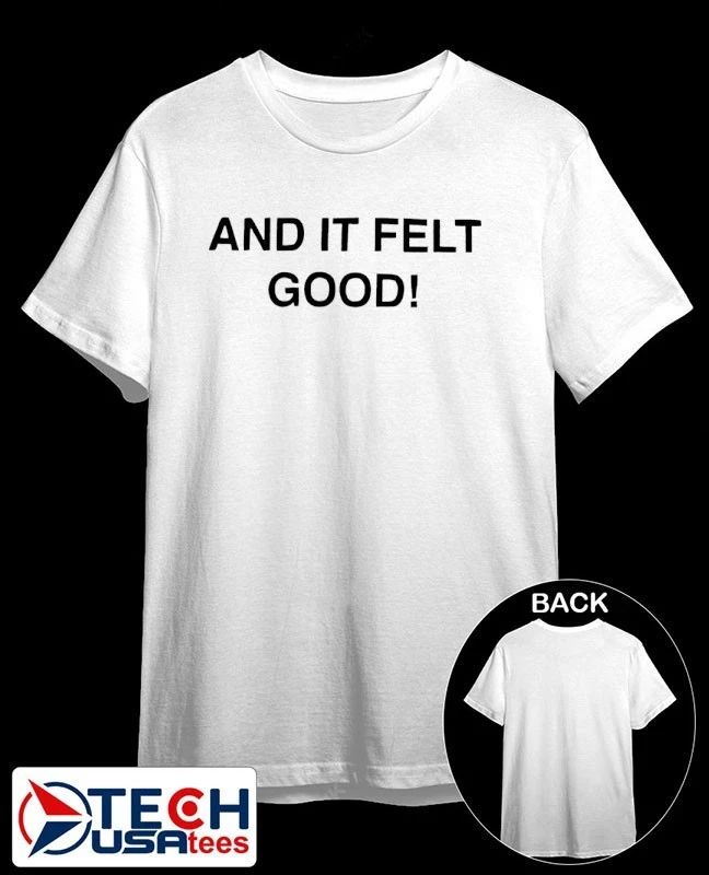 And it felt good shirt