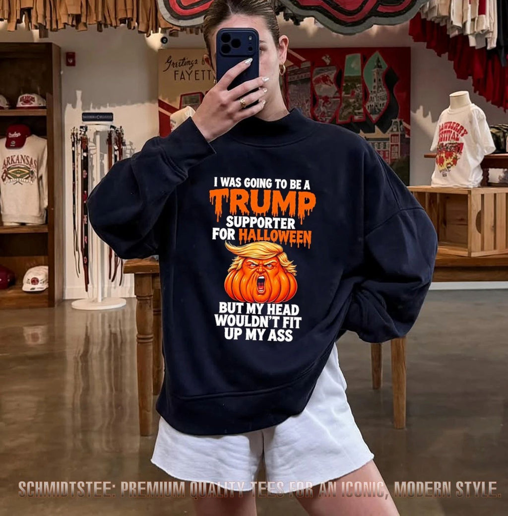 I was going to be Trump supporter for Halloween but my head wouldn’t fit up my ass shirt