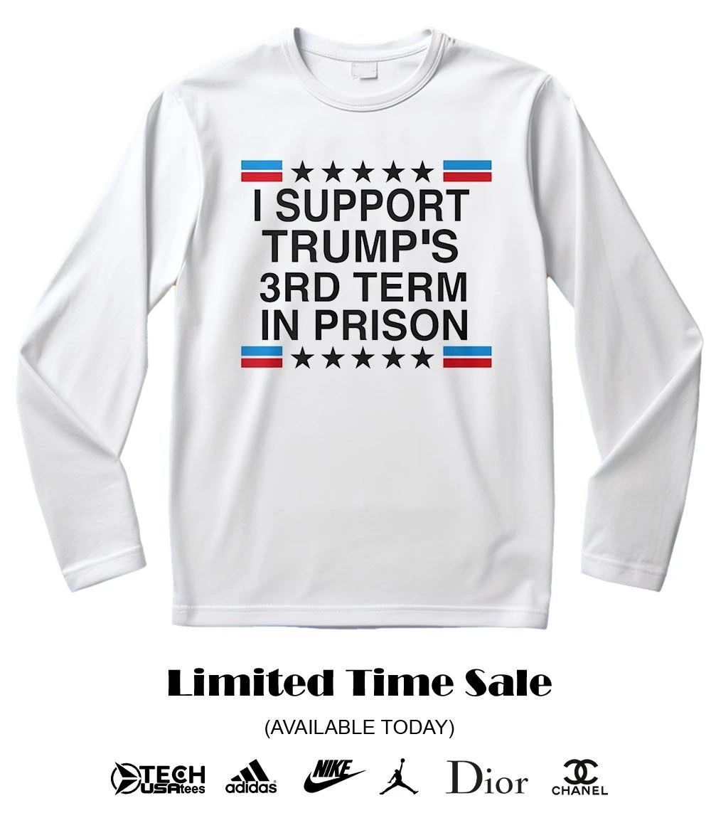I support Trump’s 3rd term in prison shirt