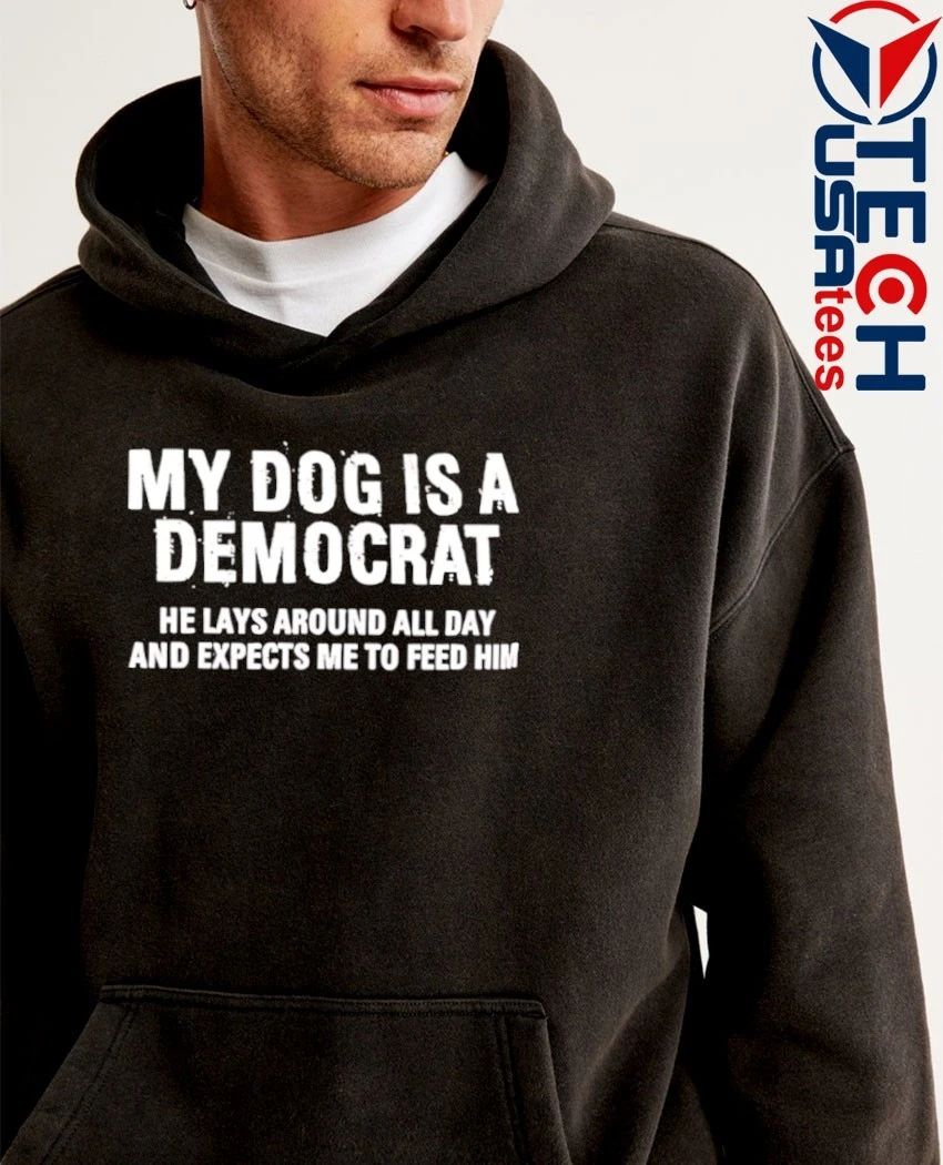My dog is a democrat he lays around all day shirt