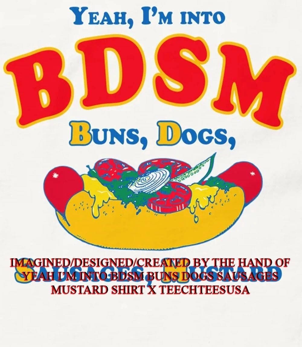 Yeah I’m into BDSM buns dogs sausages mustard shirt