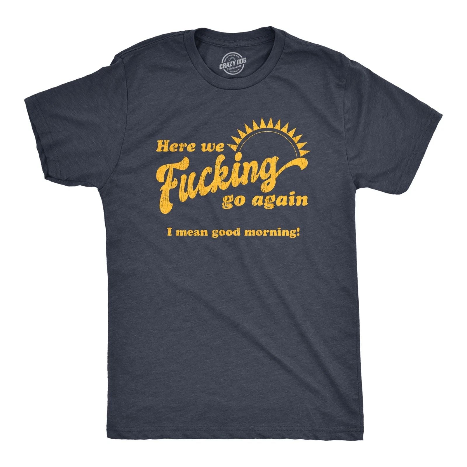 Mens Here We  Go Again I Mean Good Morning T Shirt Funny Sarcastic Office