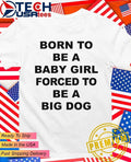 Born to be a baby girl forced to be a big dog shirt