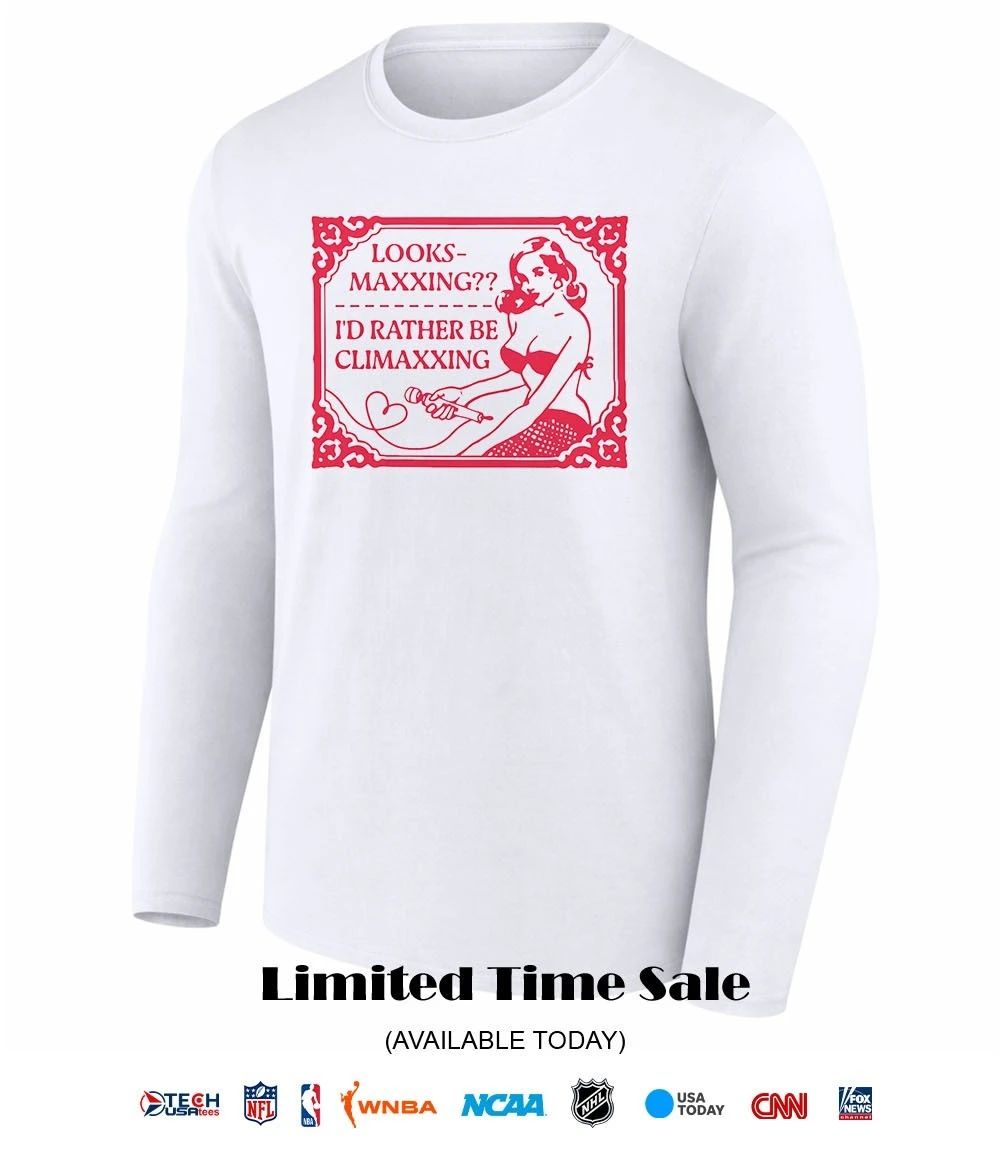 Looksmaxxing I’d rather be climaxxing shirt