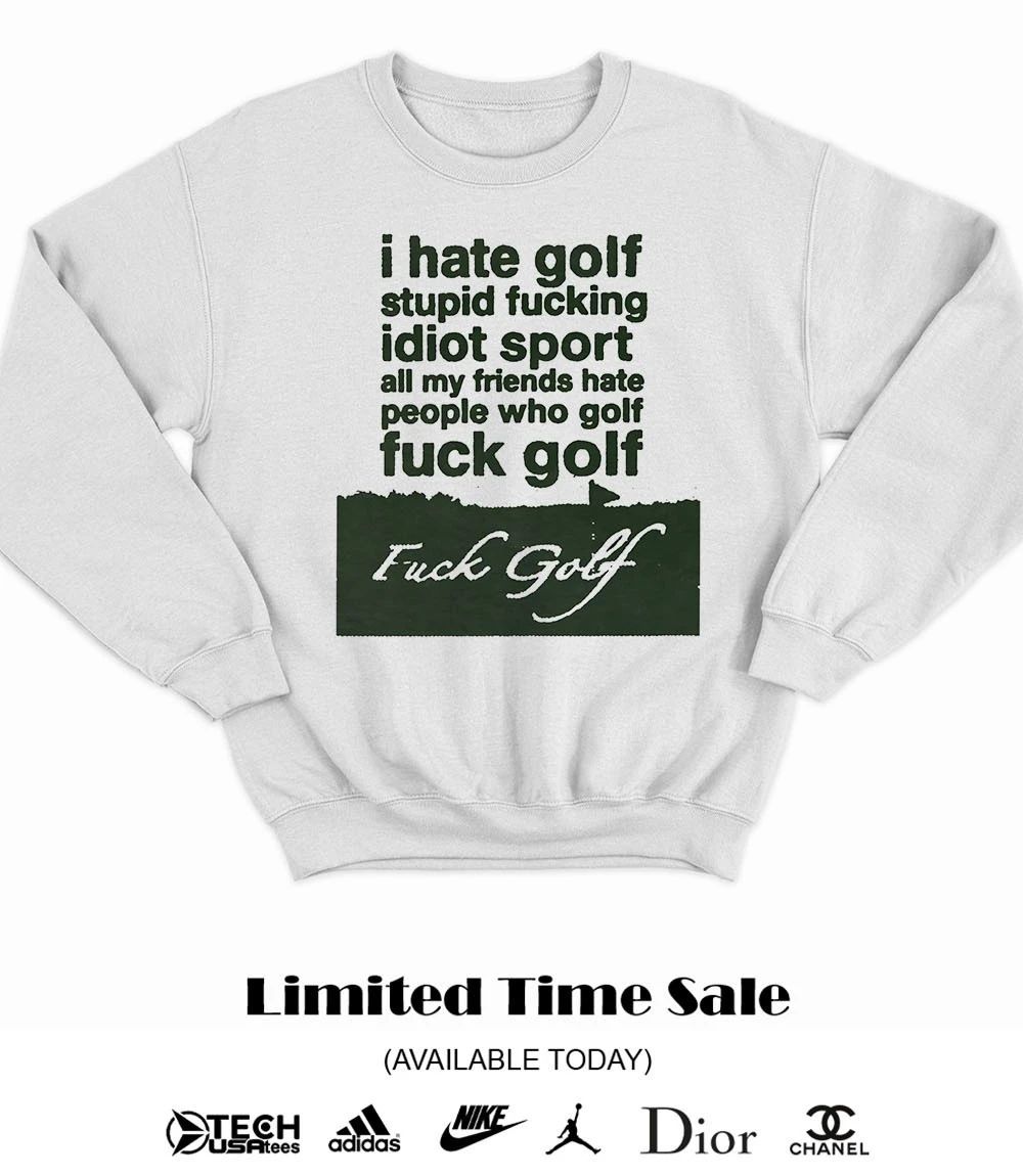 I hate golf stupid fucking idiot sport all my friends hate people who golf fck golf shirt