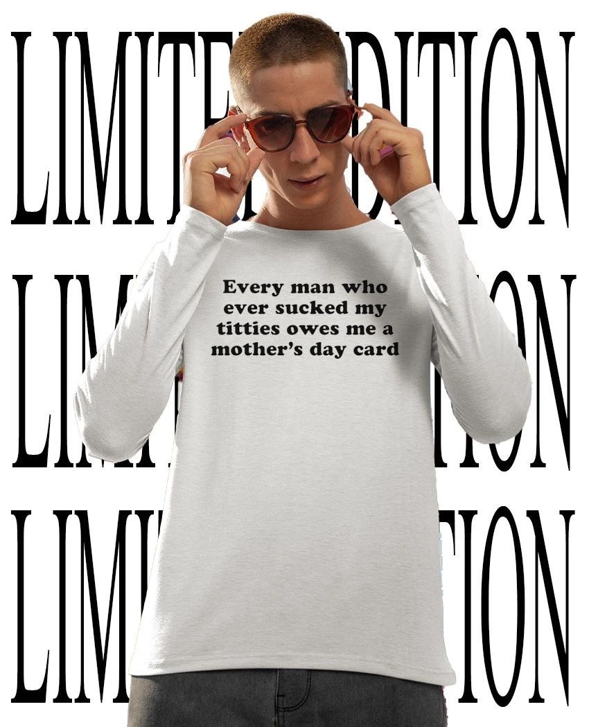 Every man who ever sucked my titties owes me a Mother’s Day card shirt