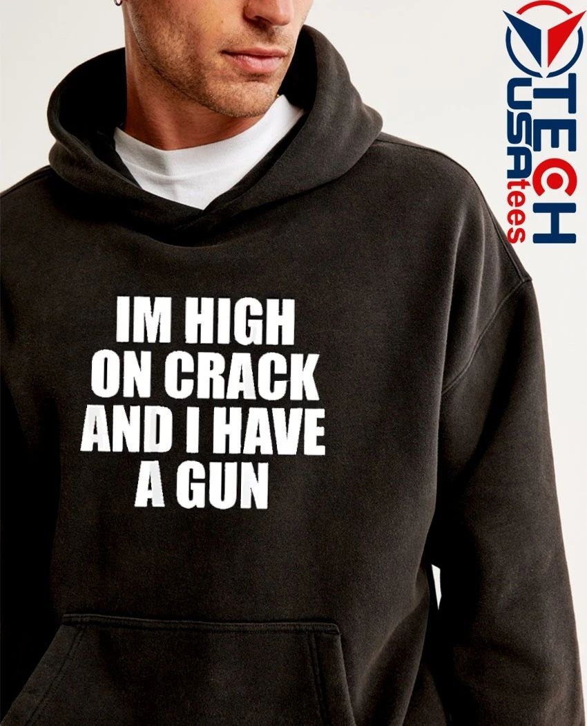I’m high on crack and I have a gun shirt