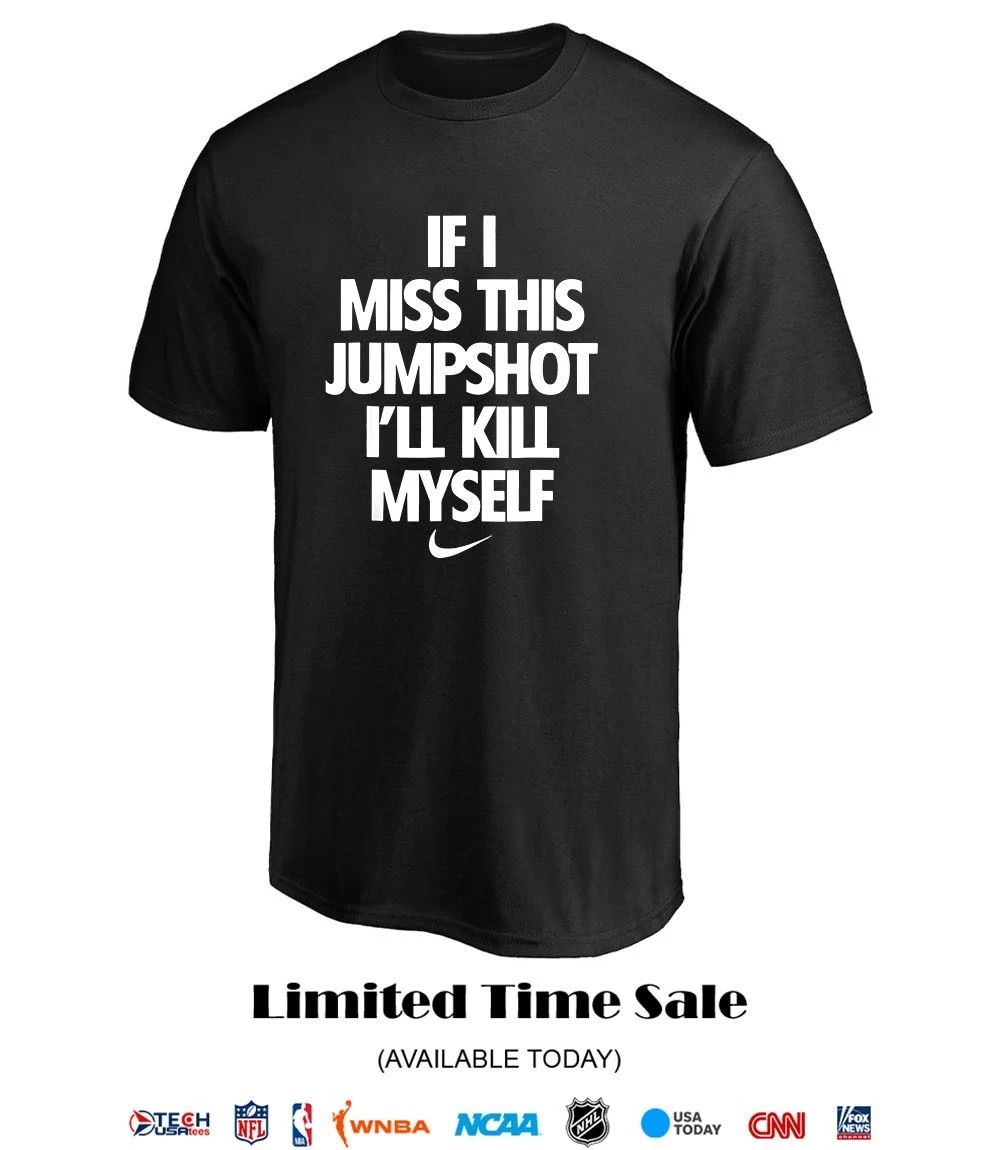 If I miss this jumpshot I’ll kill myself T-shirt