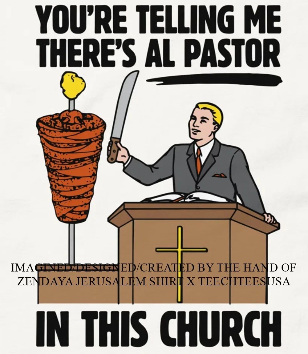 You’re telling me there’s al pastor in this church shirt