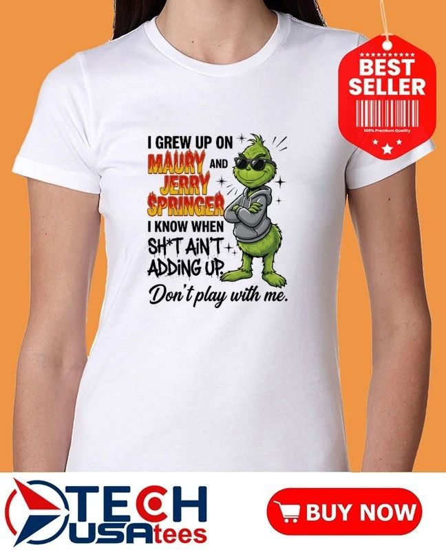 Grinch I grew up on Maury and Jerry Springer I know when sht ain’t adding up Don’t play with me shirt