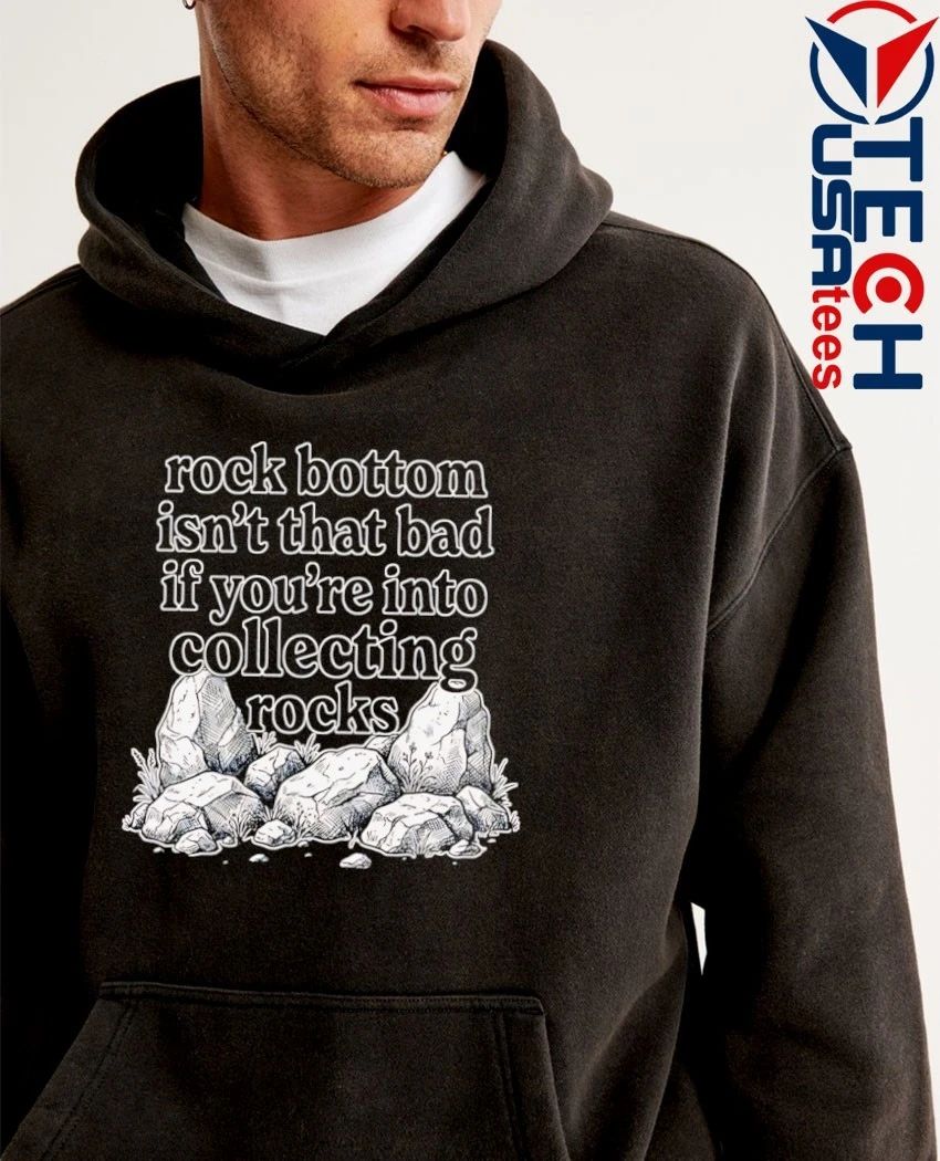 Rock bottom isn’t that bad if you’re into collecting rocks shirt