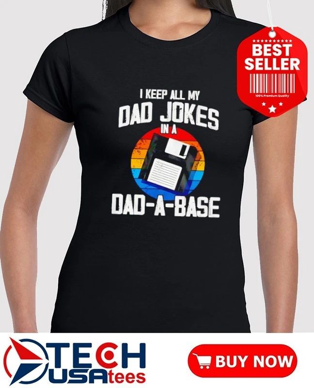 I keep all my dad jokes in a dad-a-base shirt