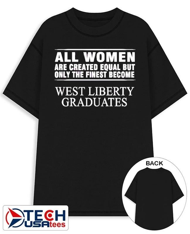All women are created equal but only the finest become west liberty graduates shirt