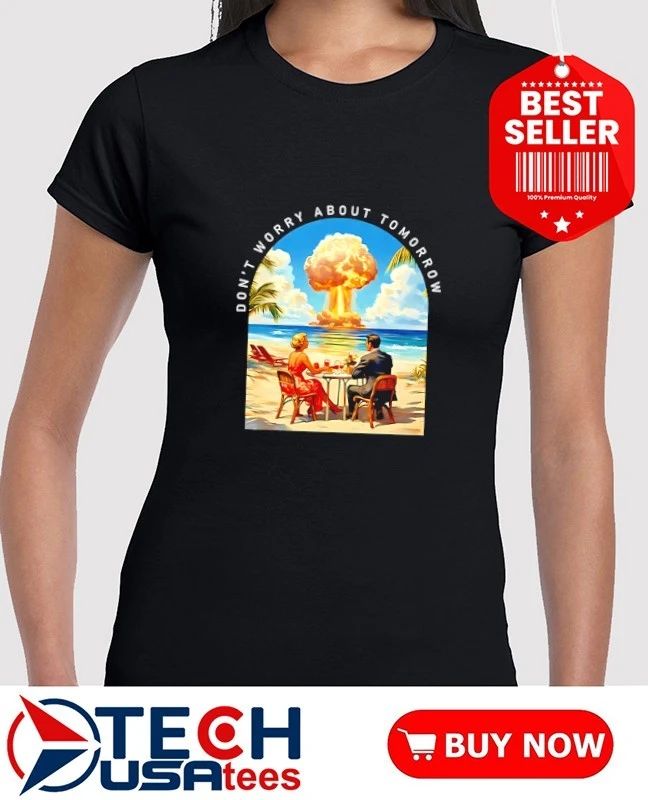 Don’t worry about tomorrow shirt