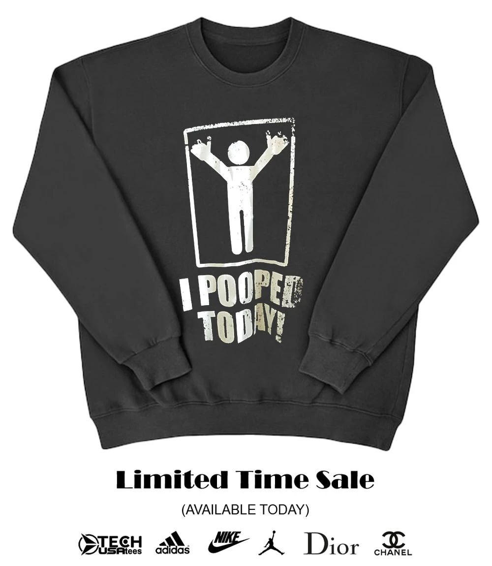 I pooped today shirt